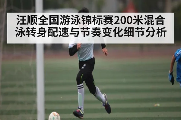 汪顺全国游泳锦标赛200米混合泳转身配速与节奏变化细节分析