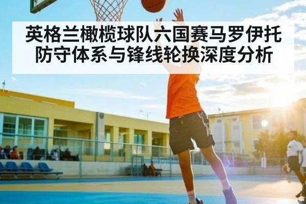 英格兰橄榄球队六国赛马罗伊托防守体系与锋线轮换深度分析