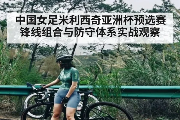 中国女足米利西奇亚洲杯预选赛锋线组合与防守体系实战观察